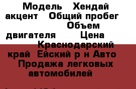  › Модель ­ Хендай акцент › Общий пробег ­ 169 900 › Объем двигателя ­ 2 › Цена ­ 205 000 - Краснодарский край, Ейский р-н Авто » Продажа легковых автомобилей   